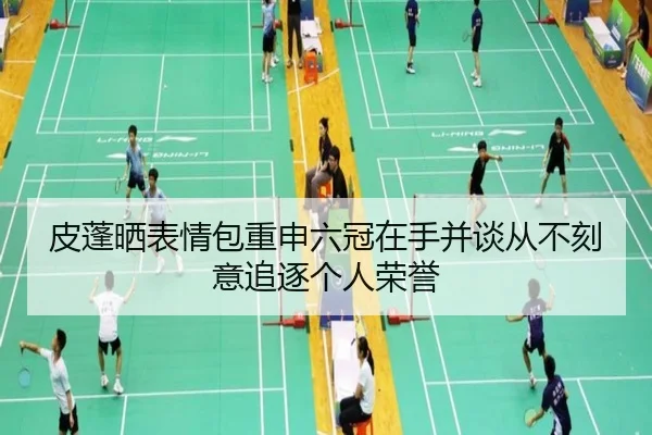 皮蓬晒表情包重申六冠在手并谈从不刻意追逐个人荣誉